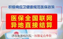 好消息！濟南血液病醫(yī)院落實全國醫(yī)保異地聯(lián)網(wǎng)結(jié)算